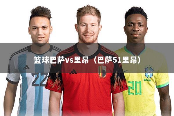 篮球巴萨vs里昂(巴萨51里昂)