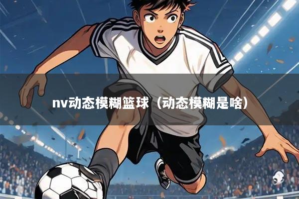 nv动态模糊篮球（动态模糊是啥）