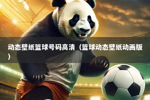 动态壁纸篮球号码高清（篮球动态壁纸动画版）