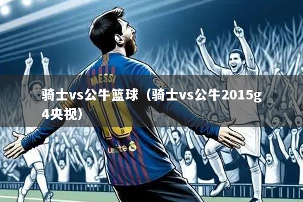 骑士vs公牛篮球(骑士vs公牛2015g4央视)