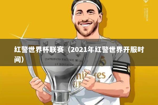 红警世界杯联赛(2021年红警世界开服时间)