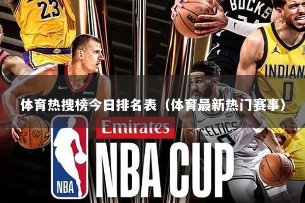 体育热搜榜今日排名表(体育最新热门赛事)
