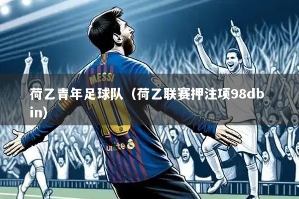 荷乙青年足球队(荷乙联赛押注项98db in)