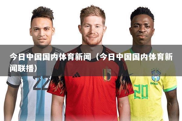 今日中国国内体育新闻(今日中国国内体育新闻联播)