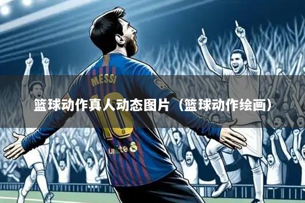篮球动作真人动态图片(篮球动作绘画)