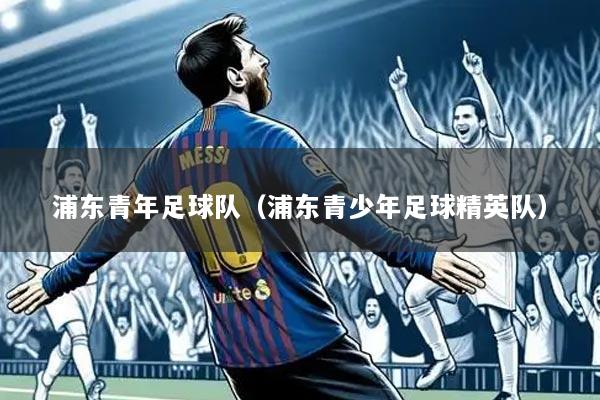 浦东青年足球队（浦东青少年足球精英队）