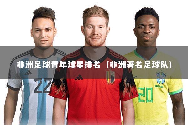 非洲足球青年球星排名（非洲著名足球队）