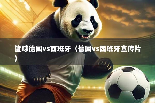 篮球德国vs西班牙（德国vs西班牙宣传片）