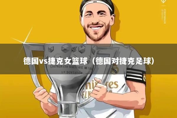 德国vs捷克女篮球(德国对捷克足球)