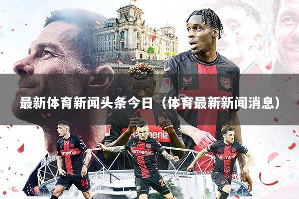 最新体育新闻头条今日(体育最新新闻消息)