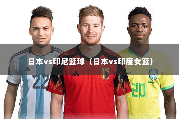 日本vs印尼篮球(日本vs印度女篮)