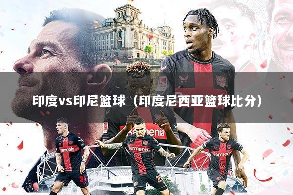 印度vs印尼篮球(印度尼西亚篮球比分)