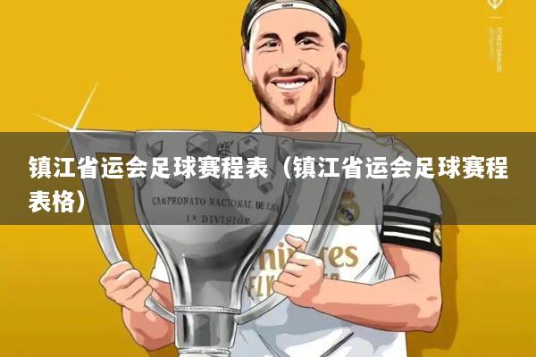 镇江省运会足球赛程表(镇江省运会足球赛程表格)