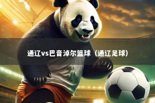 通辽vs巴音淖尔篮球（通辽足球）