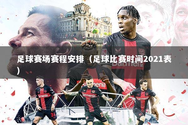 足球赛场赛程安排(足球比赛时间2021表)