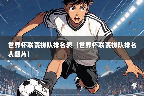 世界杯联赛梯队排名表(世界杯联赛梯队排名表图片)
