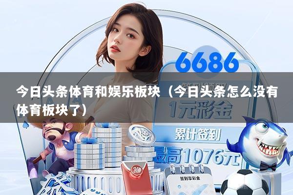 今日头条体育和娱乐板块(今日头条怎么没有体育板块了)