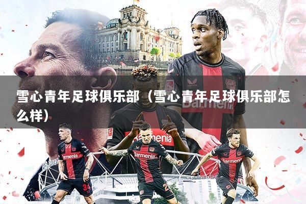 雪心青年足球俱乐部(雪心青年足球俱乐部怎么样)