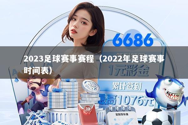 2023足球赛事赛程(2022年足球赛事时间表)