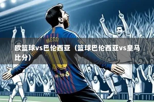 欧篮球vs巴伦西亚(篮球巴伦西亚vs皇马比分)