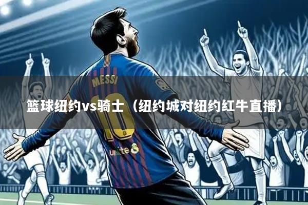 篮球纽约vs骑士(纽约城对纽约红牛直播)