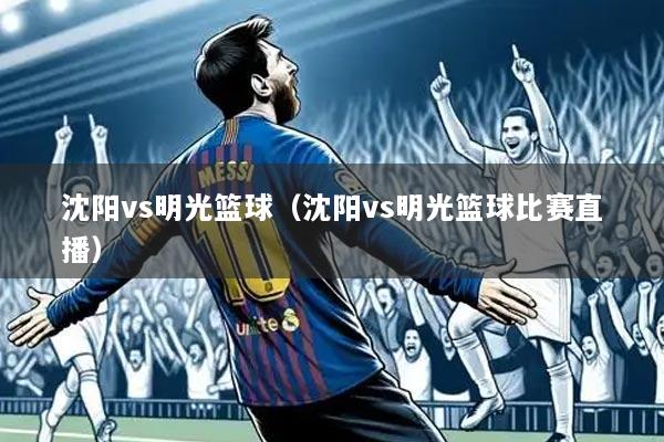 沈阳vs明光篮球(沈阳vs明光篮球比赛直播)