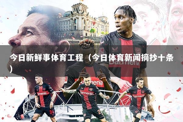 今日新鲜事体育工程(今日体育新闻摘抄十条)