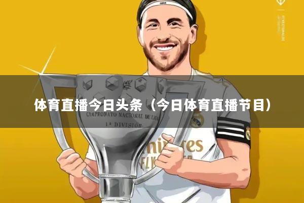 体育直播今日头条(今日体育直播节目)