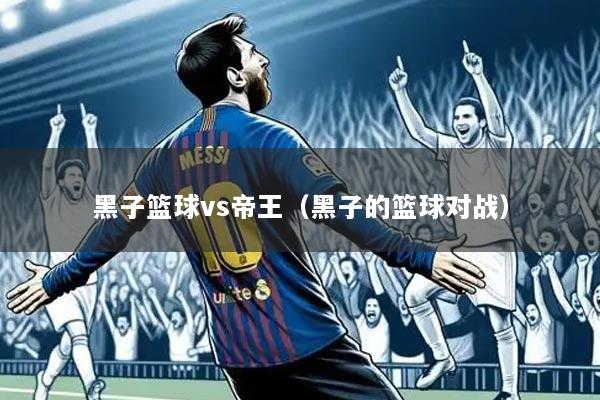 黑子篮球vs帝王(黑子的篮球对战)