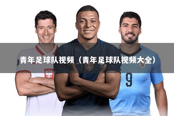 青年足球队视频（青年足球队视频大全）