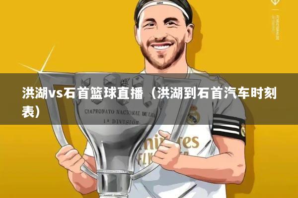 洪湖vs石首篮球直播（洪湖到石首汽车时刻表）