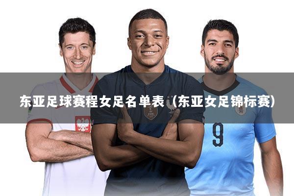 东亚足球赛程女足名单表（东亚女足锦标赛）