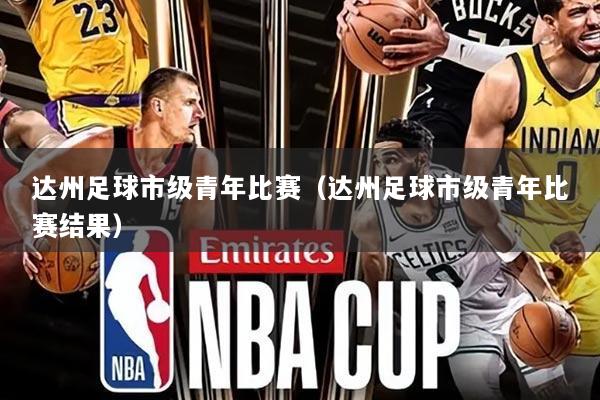 达州足球市级青年比赛（达州足球市级青年比赛结果）