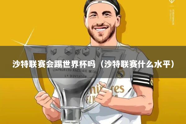 沙特联赛会踢世界杯吗（沙特联赛什么水平）