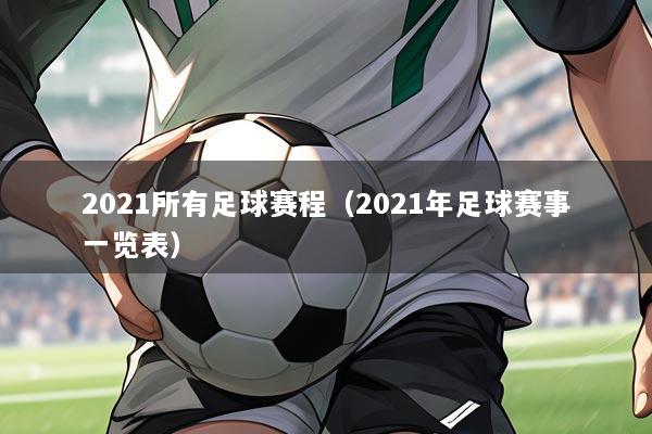 2021所有足球赛程(2021年足球赛事一览表)