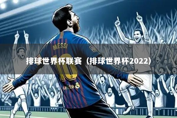 排球世界杯联赛（排球世界杯2022）